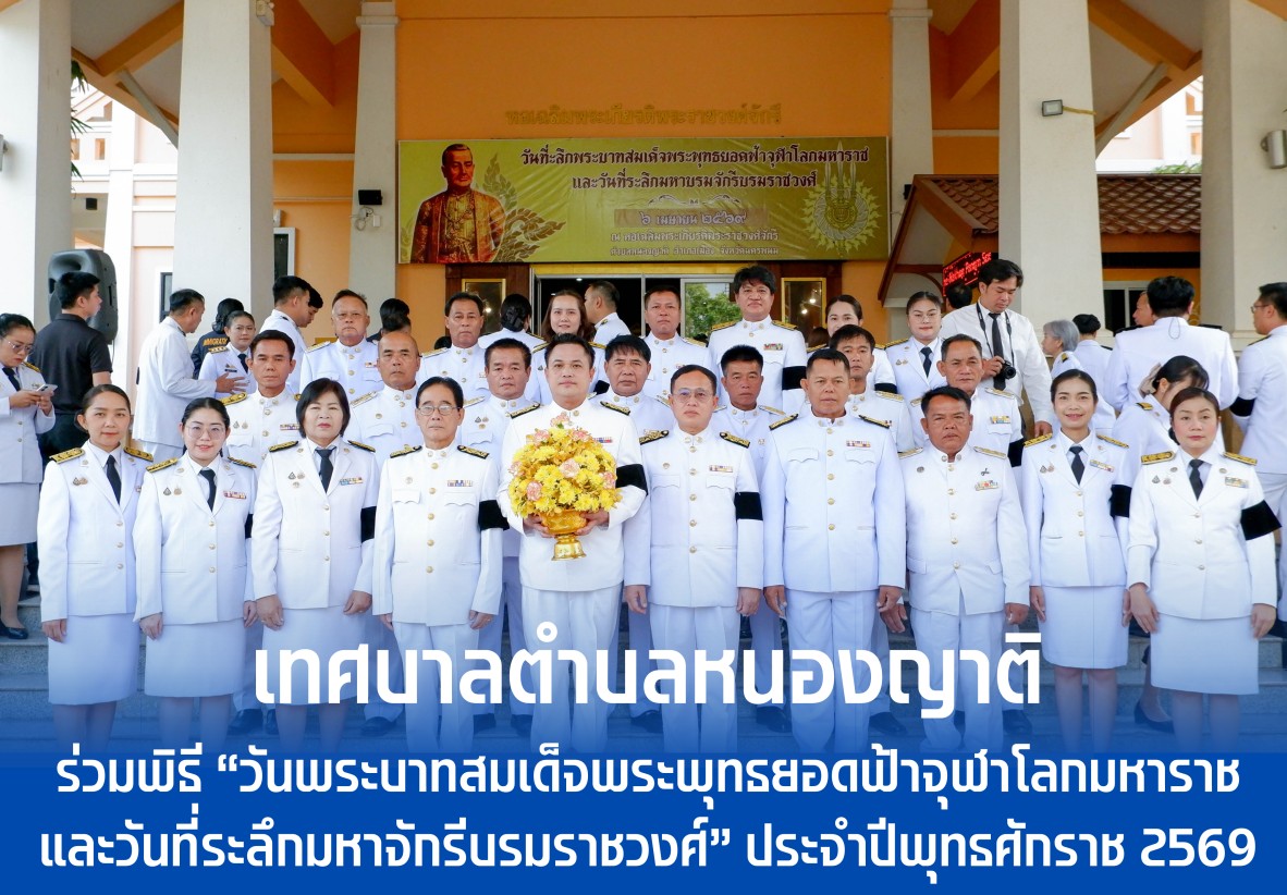 เทศบาลตำบลหนองญาติ ร่วมพิธี “วันพระบาทสมเด็จพระพุทธยอดฟ้าจุฬาโลกมหาราช และวันที่ระลึกมหาจักรีบรมราชวงศ์” ประจำปีพุทธศักราช 2569