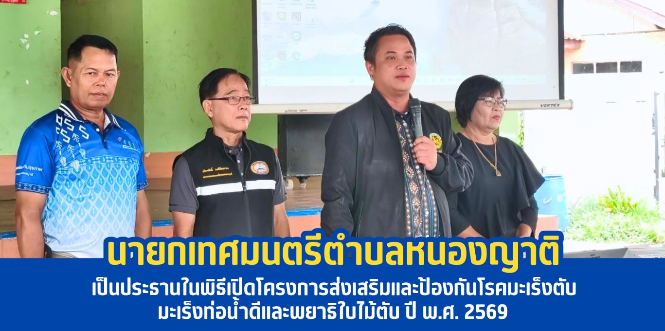 นายกเทศมนตรีตำบลหนองญาติ ให้เกียรติเป็นประธานในพิธีเปิดโครงการส่งเสริมและป้องกันโรคมะเร็งตับ มะเร็งท่อน้ำดีและพยาธิใบไม้ตับ ปี พ.ศ. 2569