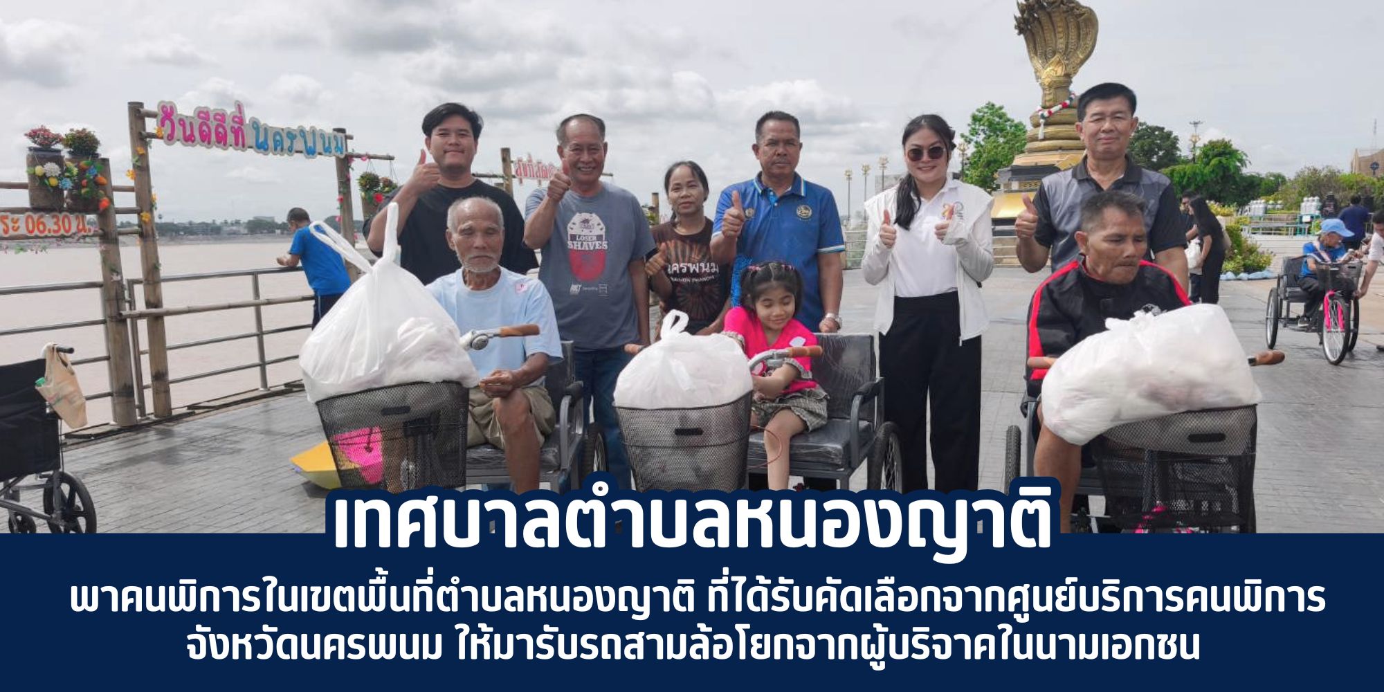 พาคนพิการในเขตพื้นที่ตำบลหนองญาติ ที่ได้รับคัดเลือกจากศูนย์บริการคนพิการจังหวัดนครพนม ให้มารับรถสามล้อโยกจากผู้บริจาคในนามเอกชน